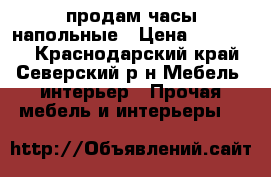 продам часы напольные › Цена ­ 500 000 - Краснодарский край, Северский р-н Мебель, интерьер » Прочая мебель и интерьеры   